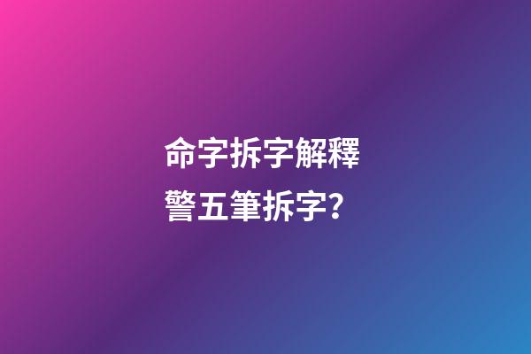 命字拆字解釋 警五筆拆字？-第1張-觀點-玄機派